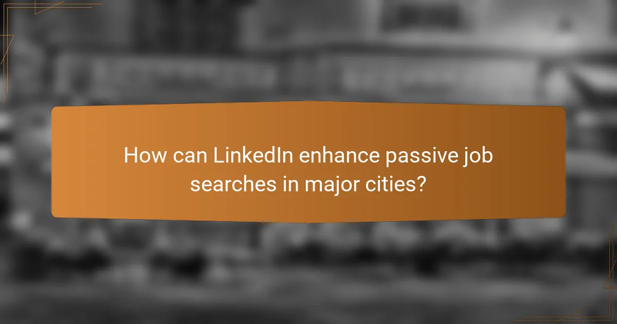 How can LinkedIn enhance passive job searches in major cities?