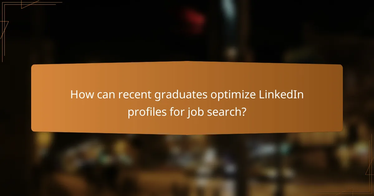 How can recent graduates optimize LinkedIn profiles for job search?