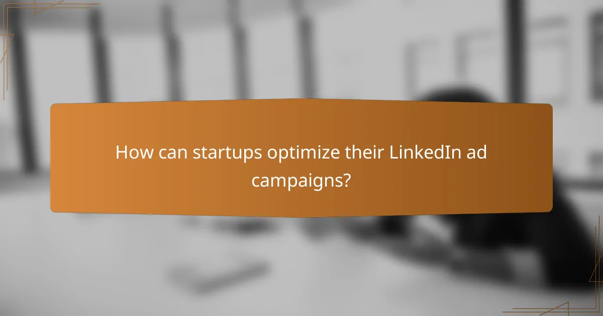 How can startups optimize their LinkedIn ad campaigns?