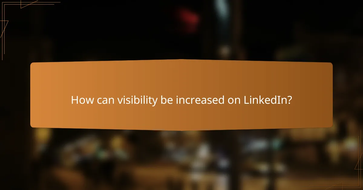How can visibility be increased on LinkedIn?