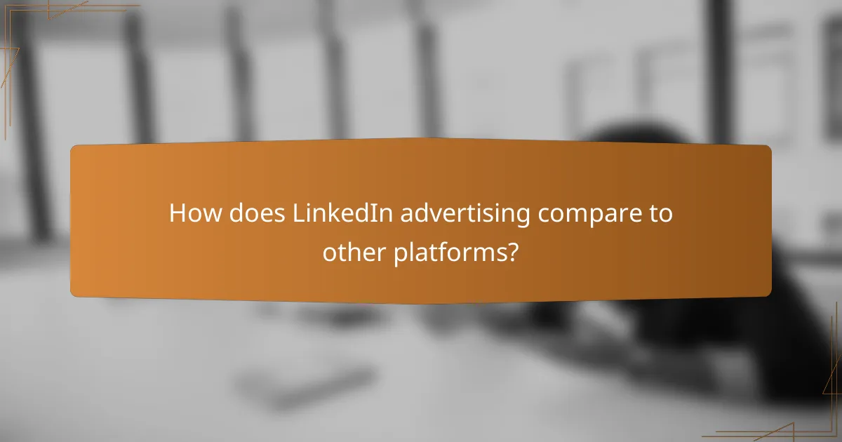 How does LinkedIn advertising compare to other platforms?