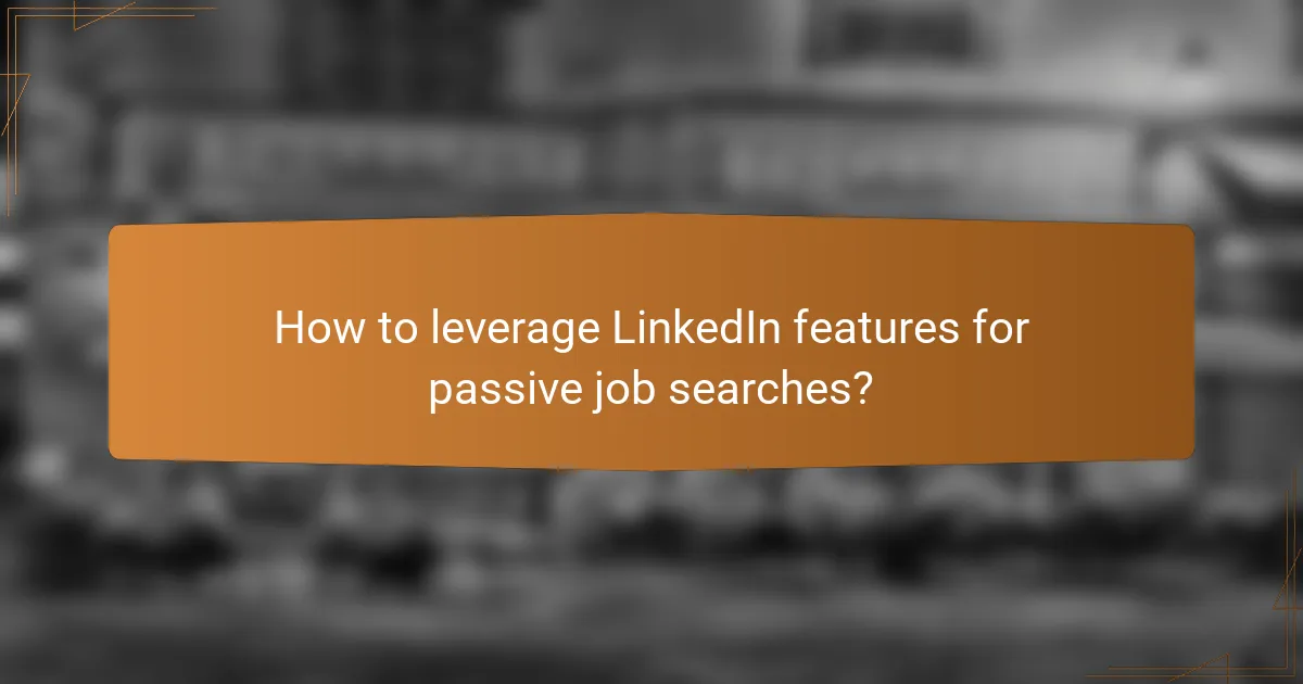 How to leverage LinkedIn features for passive job searches?