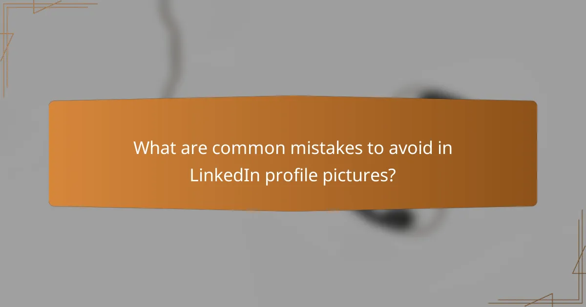 What are common mistakes to avoid in LinkedIn profile pictures?