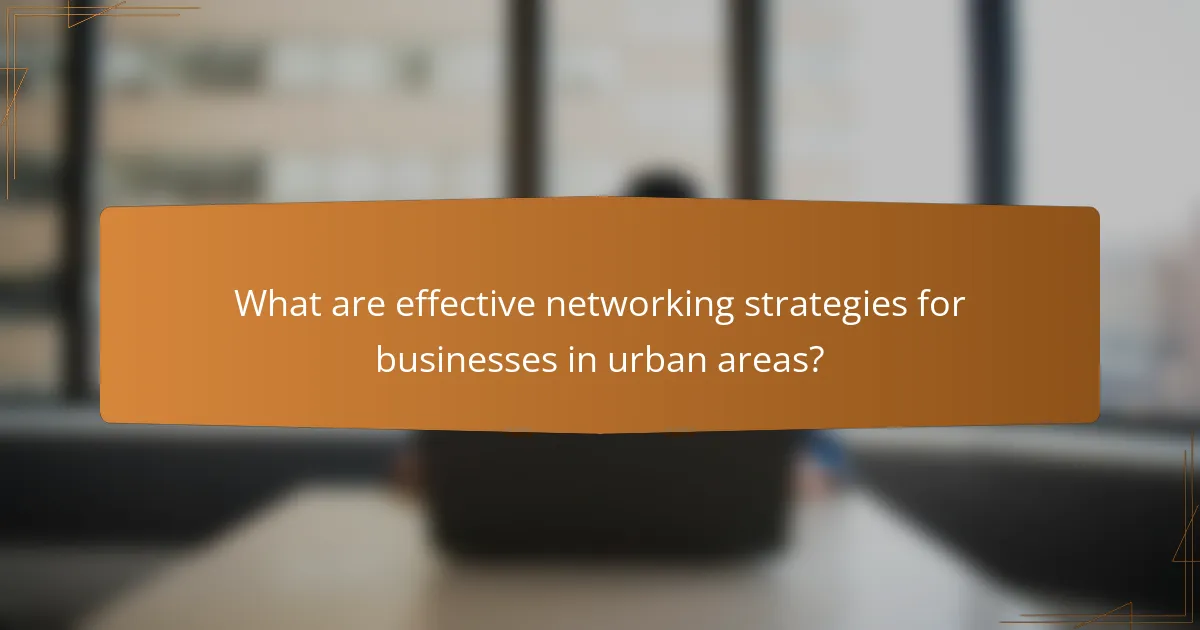 What are effective networking strategies for businesses in urban areas?