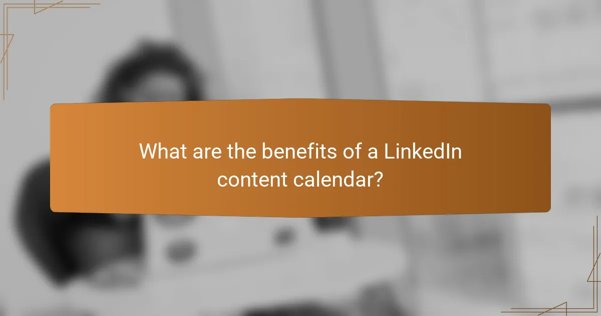 What are the benefits of a LinkedIn content calendar?