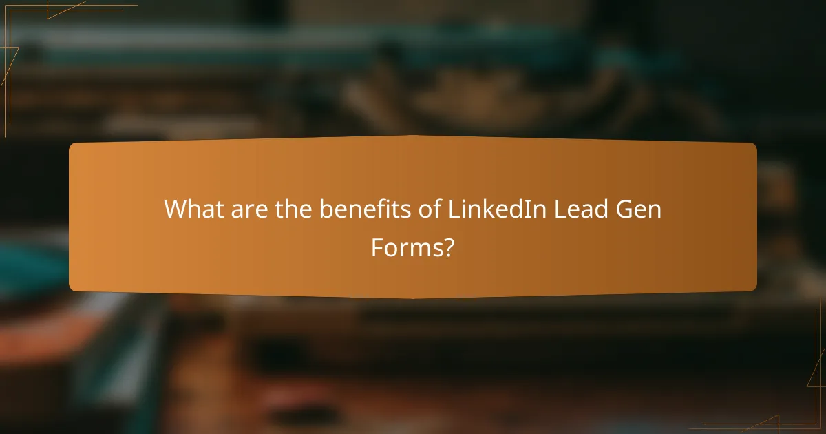 What are the benefits of LinkedIn Lead Gen Forms?
