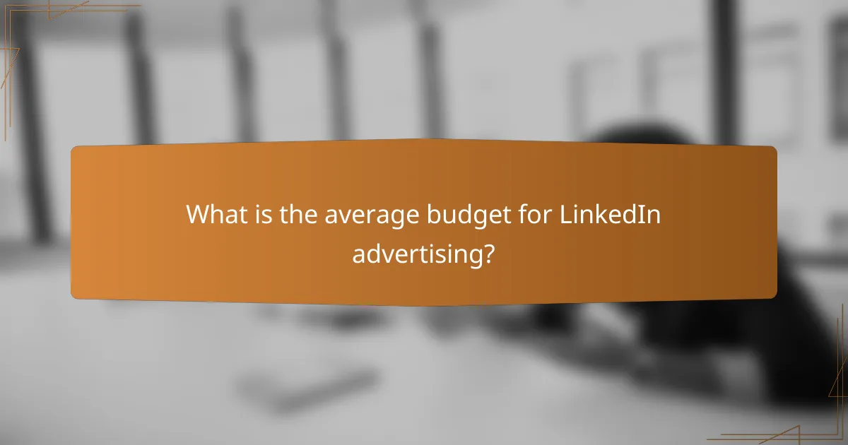 What is the average budget for LinkedIn advertising?