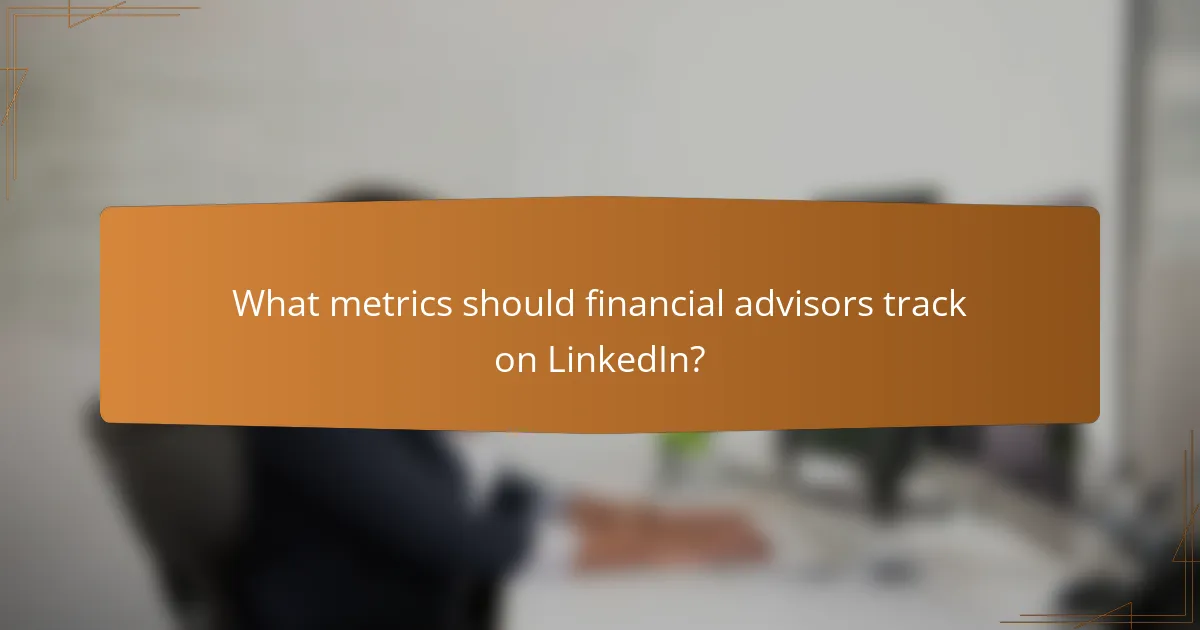 What metrics should financial advisors track on LinkedIn?
