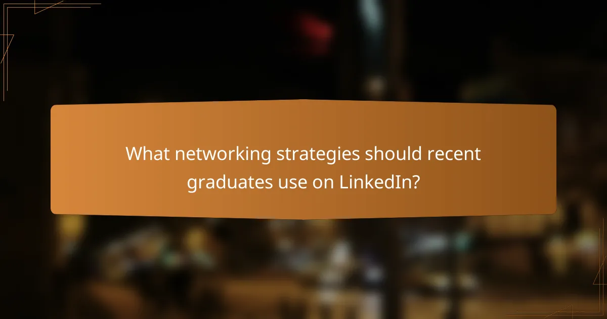 What networking strategies should recent graduates use on LinkedIn?
