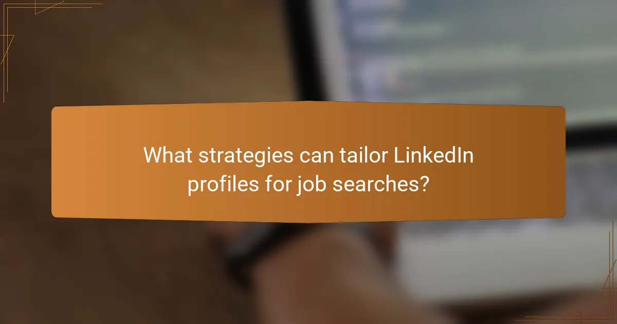 What strategies can tailor LinkedIn profiles for job searches?