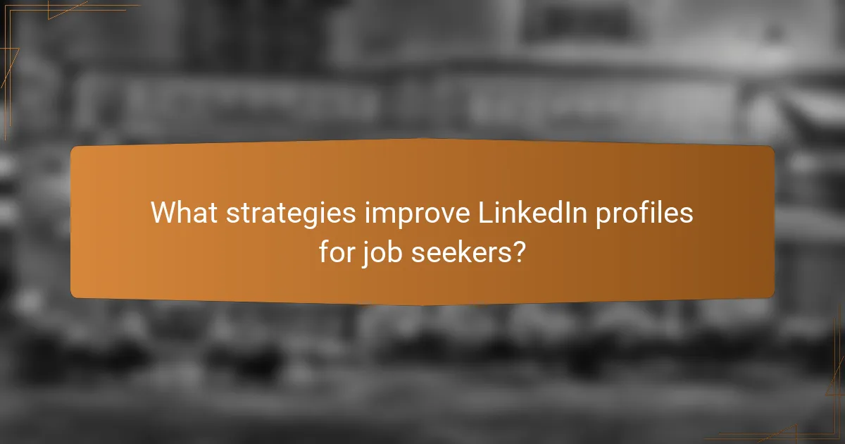 What strategies improve LinkedIn profiles for job seekers?